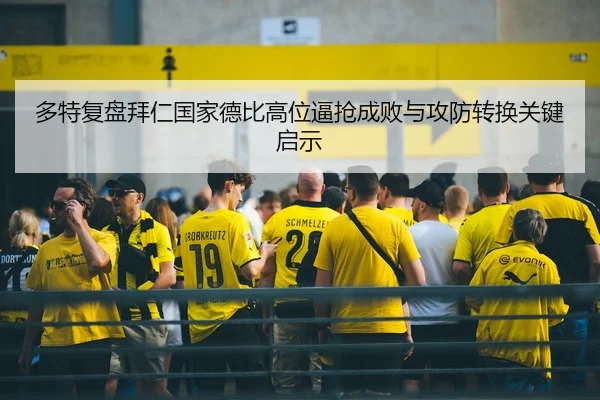 多特复盘拜仁国家德比高位逼抢成败与攻防转换关键启示